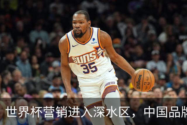 世界杯营销进入深水区，中国品牌靠什么持续远航？