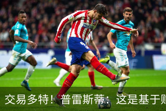 交易多特！普雷斯蒂：这是基于财务层面做的决定 能省钱还避税