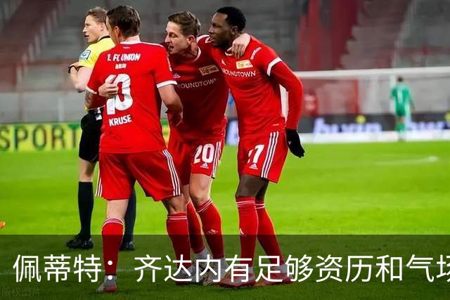 佩蒂特：齐达内有足够资历和气场管理更衣室