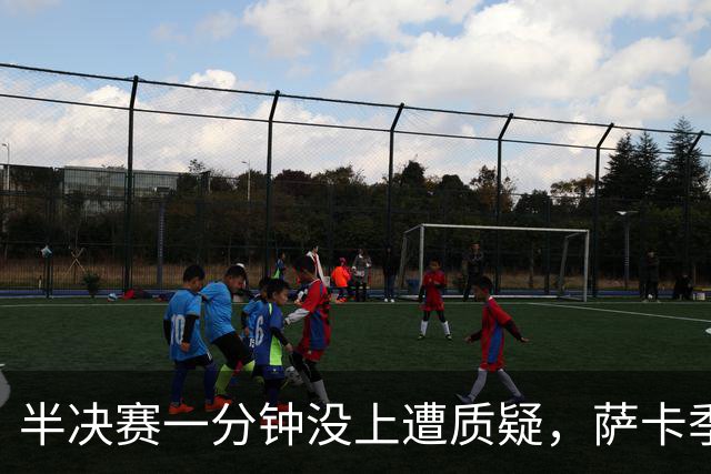 半决赛一分钟没上遭质疑，萨卡季军战帽子戏法回击：我身体没问题
