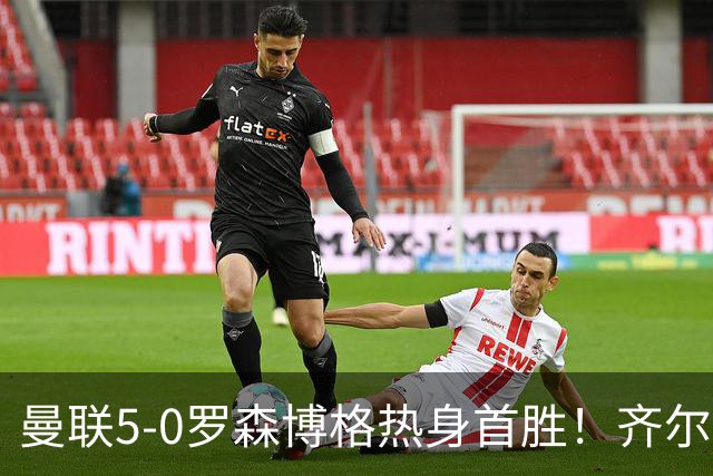 曼联5-0罗森博格热身首胜！齐尔克泽传射有望留队，三小妖或上位