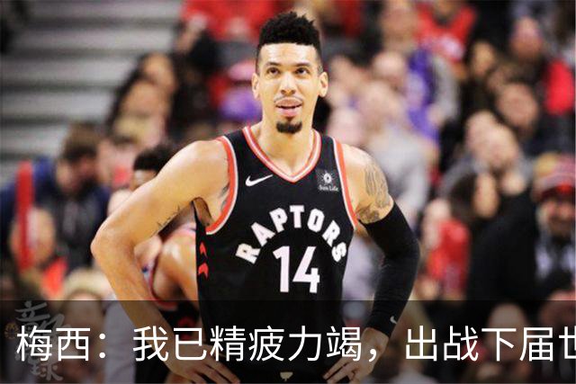 梅西：我已精疲力竭，出战下届世界杯很难，将为决赛最后一搏