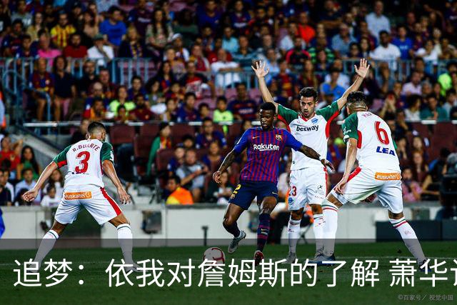 追梦：依我对詹姆斯的了解 萧华让他尽快决定反而会推迟他的决定