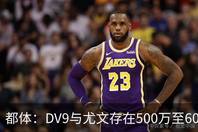 都体：DV9与尤文存在500万至600万欧分歧，可能影响球员重返球队